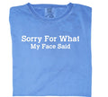 Sorry for what my face said comfort color t-shirt